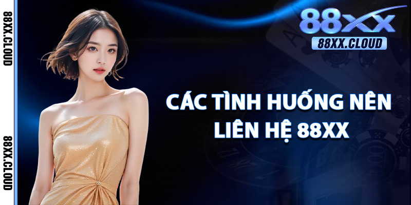 Liên Hệ 88xx – Hỗ Trợ Thành Viên 24/7 Nhanh Chóng Uy Tín 1 Các Tình Huống Nên Liên Hệ 88xx