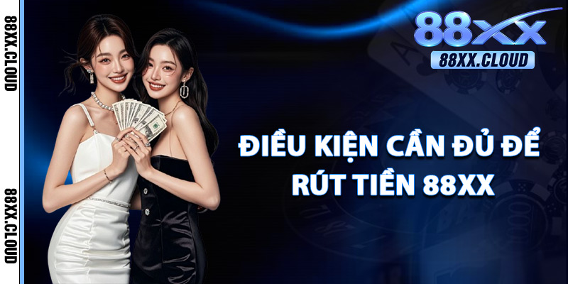 Rút Tiền 88xx – Nhận Lộc Mỗi Ngày Thanh Toán Siêu An Toàn 2 Điều Kiện Cần Đủ Để Rút Tiền 88xx