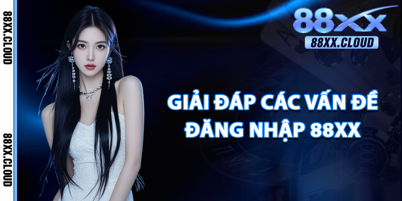 Đăng Nhập 88xx – Nhà Cái Trực Tuyến Được Bet Thủ Tin Dùng 4 Giải Đáp Các Vấn Đề Đăng Nhập 88xx