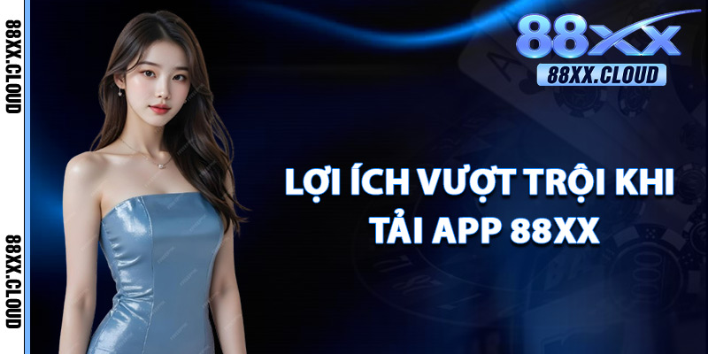 Tải App 88xx – Trải Nghiệm Casino Đỉnh Cao Ngay Trên Di Động 2 Lợi Ích Vượt Trội Khi Tải App 88xx