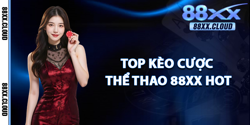 Thể Thao 88xx – Bùng Nổ Cảm Xúc Cùng Kèo Thưởng Cực Cao 3 Top Kèo Cược Thể Thao 88xx Hot Nhất
