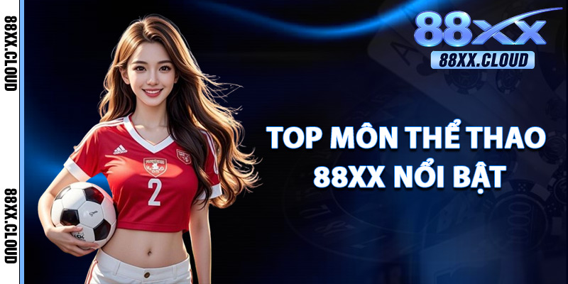 Thể Thao 88xx – Bùng Nổ Cảm Xúc Cùng Kèo Thưởng Cực Cao 2 Top Môn Thể Thao 88xx Nổi Bật