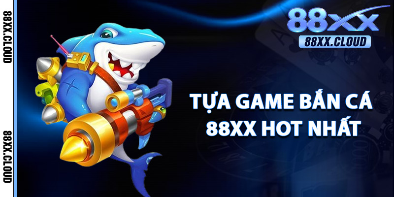 Bắn Cá 88xx – Game Đỉnh Cho Dân Săn Cá Chuyên Nghiệp 3 Tựa Game Bắn Cá 88xx Hot Nhất